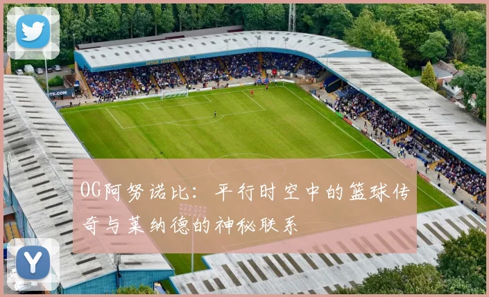 OG阿努诺比：平行时空中的篮球传奇与莱纳德的神秘联系