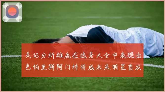 美记分析雄鹿在选秀大会中表现出色伯里斯阿门特将成未来明星首发