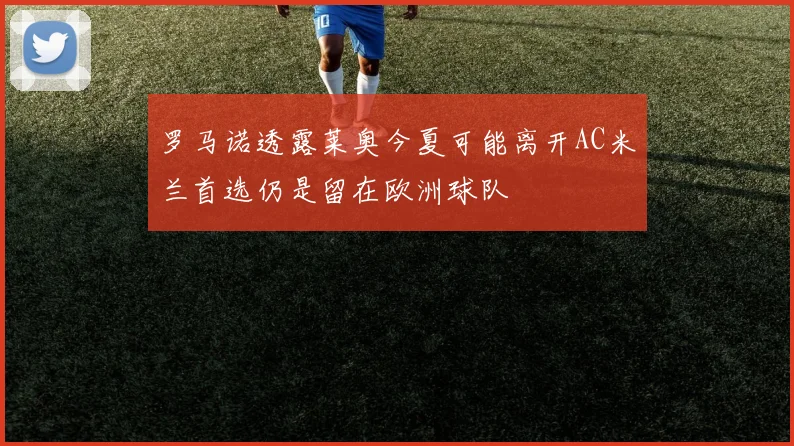 罗马诺透露莱奥今夏可能离开AC米兰首选仍是留在欧洲球队