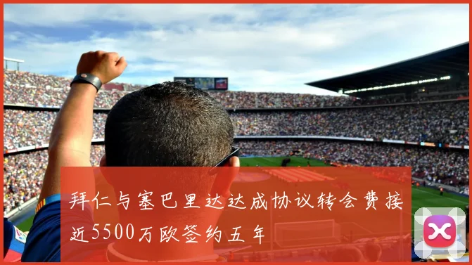 拜仁与塞巴里达达成协议转会费接近5500万欧签约五年